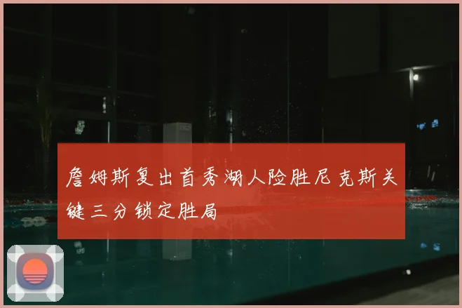 詹姆斯复出首秀湖人险胜尼克斯关键三分锁定胜局