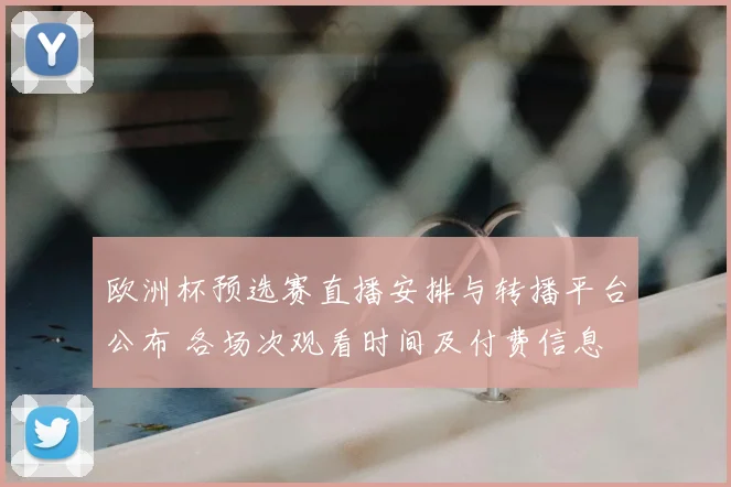 欧洲杯预选赛直播安排与转播平台公布 各场次观看时间及付费信息