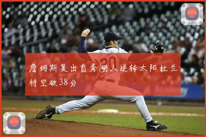 詹姆斯复出首秀湖人逆转太阳杜兰特空砍38分