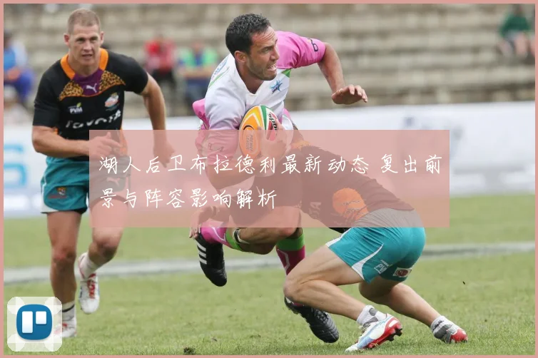 湖人后卫布拉德利最新动态 复出前景与阵容影响解析