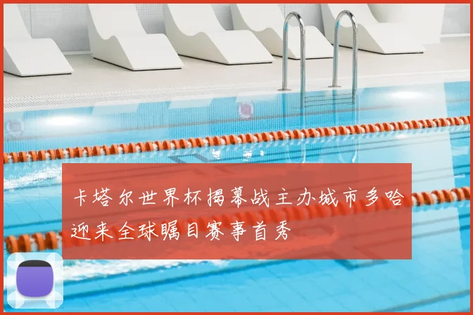 卡塔尔世界杯揭幕战主办城市多哈迎来全球瞩目赛事首秀