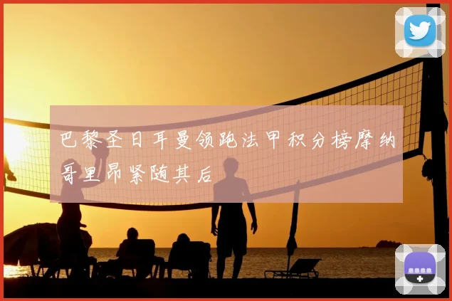 巴黎圣日耳曼领跑法甲积分榜摩纳哥里昂紧随其后