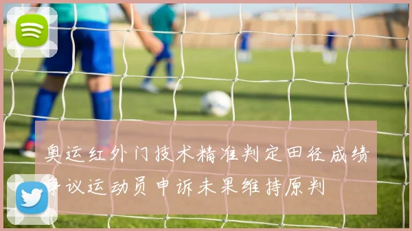 奥运红外门技术精准判定田径成绩争议运动员申诉未果维持原判