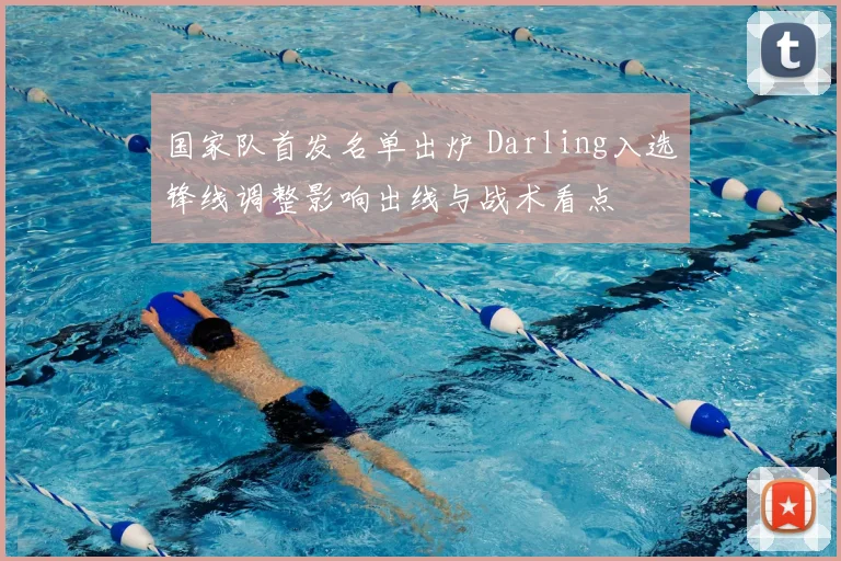 国家队首发名单出炉 Darling入选锋线调整影响出线与战术看点