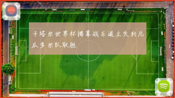 卡塔尔世界杯揭幕战东道主失利厄瓜多尔队取胜