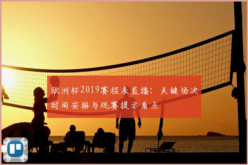 欧洲杯2019赛程表直播：关键场次时间安排与观赛提示看点