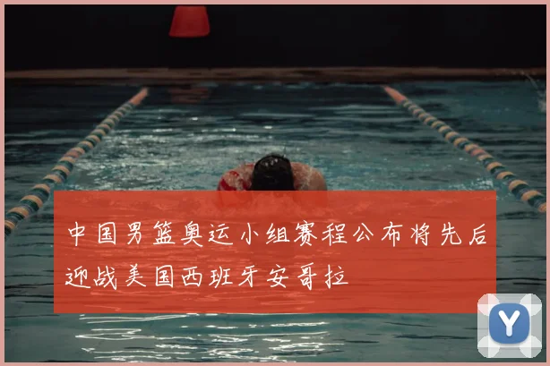 中国男篮奥运小组赛程公布将先后迎战美国西班牙安哥拉