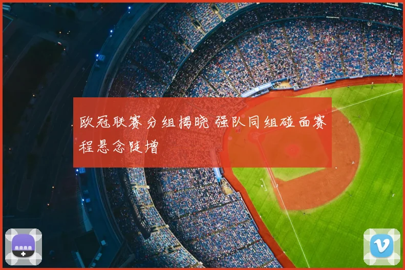 欧冠联赛分组揭晓 强队同组碰面赛程悬念陡增