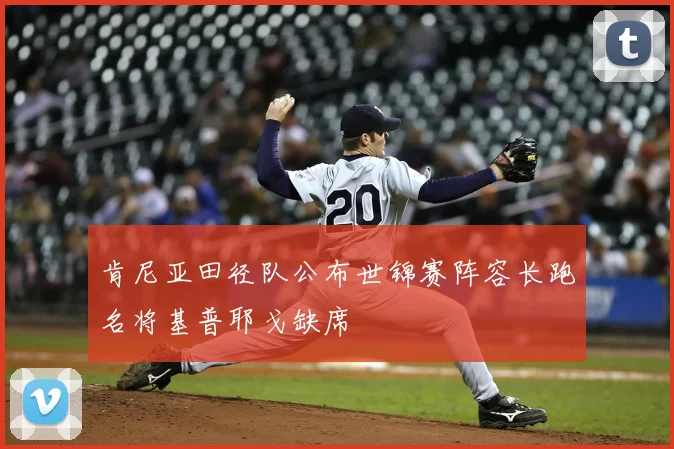 肯尼亚田径队公布世锦赛阵容长跑名将基普耶戈缺席