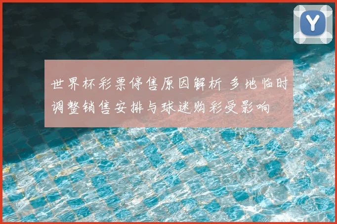 世界杯彩票停售原因解析 多地临时调整销售安排与球迷购彩受影响