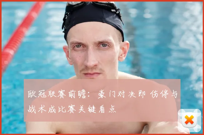 欧冠联赛前瞻：豪门对决即 伤停与战术成比赛关键看点