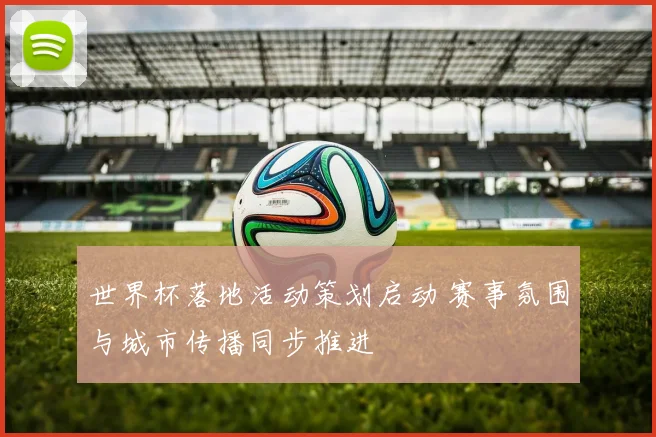 世界杯落地活动策划启动 赛事氛围与城市传播同步推进