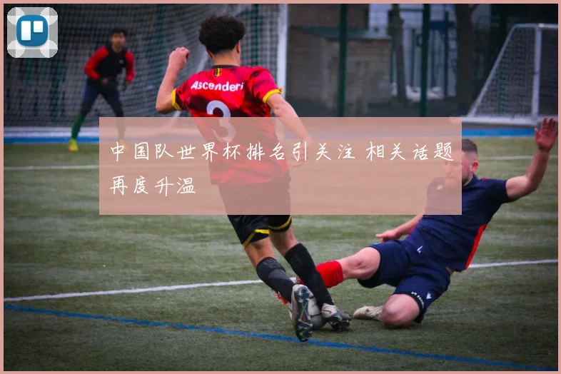 中国队世界杯排名引关注 相关话题再度升温