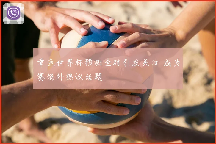 章鱼世界杯预测全对引发关注 成为赛场外热议话题