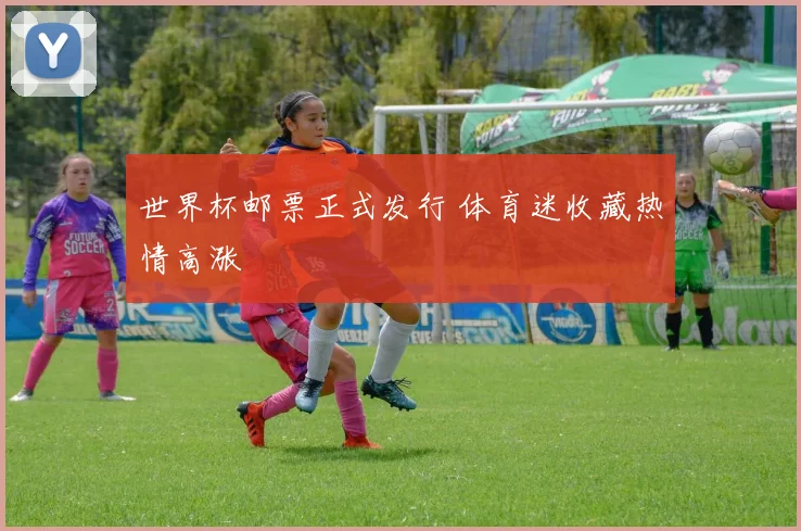 世界杯邮票正式发行 体育迷收藏热情高涨