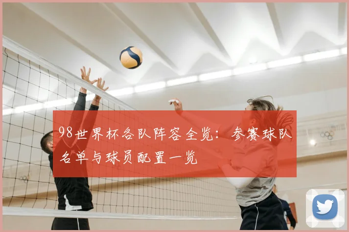 98世界杯各队阵容全览：参赛球队名单与球员配置一览