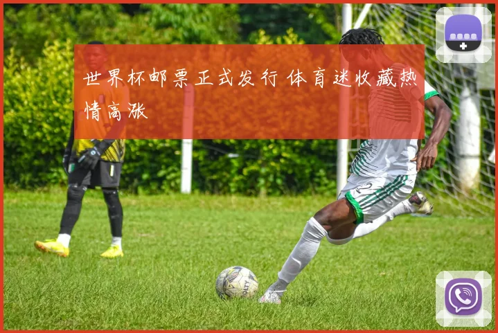 世界杯邮票正式发行 体育迷收藏热情高涨